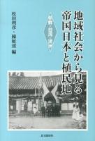 地域社会から見る帝国日本と植民地 : 朝鮮・台湾・満州