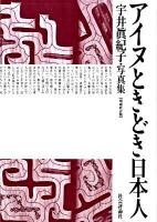 アイヌときどき日本人 : 宇井眞紀子・写真集 増補改訂版.