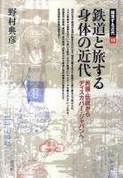 鉄道と旅する身体の近代 : 民謡・伝説からディスカバー・ジャパンへ ＜越境する近代 10＞