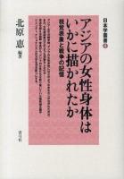 アジアの女性身体はいかに描かれたか : 視覚表象と戦争の記憶 ＜日本学叢書 4＞