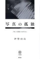 写真の孤独 : 「死」と「記憶」のはざまに ＜写真叢書＞