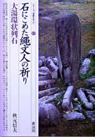 石にこめた縄文人の祈り : 大湯環状列石 ＜シリーズ「遺跡を学ぶ」 17＞