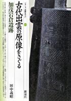 古代出雲の原像をさぐる・加茂岩倉遺跡 ＜シリーズ「遺跡を学ぶ」 53＞