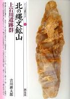北の縄文鉱山・上岩川遺跡群 ＜シリーズ「遺跡を学ぶ」 083＞