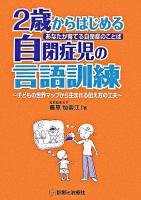 2歳からはじめる自閉症児の言語訓練 : あなたが育てる自閉症のことば : 子どもの世界マップから生まれる伝え方の工夫