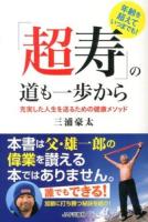 「超寿」の道も一歩から : 充実した人生を送るための健康メソッド : 年齢を超えていつまでも!