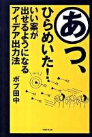 あっ、ひらめいた! : いい案が出せるようになるアイデア出力法