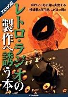 レトロ・ラジオの製作へ誘う本 : 味わいのある趣を演出する検波器の存在感とコイルの輝き ＜こだわり世代の趣味＞