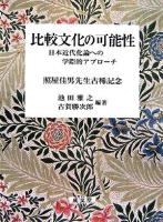 比較文化の可能性 : 日本近代化論への学際的アプローチ : 照屋佳男先生古稀記念