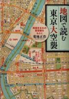 地図で読む東京大空襲 : 両国生まれの実体験をもとに