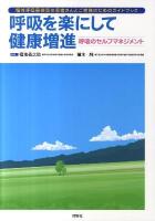 呼吸を楽にして健康増進 : 呼吸のセルフマネジメント : 慢性呼吸器疾患の患者さんとご家族のためのガイドブック