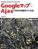 Googleマップ+Ajaxで自分の地図をつくる本 : Google Maps API徹底活用