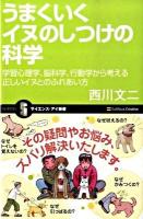 うまくいくイヌのしつけの科学 : 学習心理学、脳科学、行動学から考える正しいイヌとのふれあい方 ＜サイエンス・アイ新書 SIS-118＞