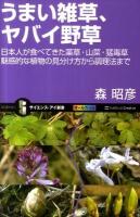 うまい雑草、ヤバイ野草 : 日本人が食べてきた薬草・山菜・猛毒草魅惑的な植物の見分け方から調理法まで ＜サイエンス・アイ新書 SIS-215＞