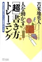 人を動かす「超」書き方トレーニング : 劇的な成果が手に入る驚異の作文術