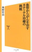 血管からがんを治すカテーテル治療の挑戦 ＜ソフトバンク新書 217＞