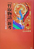 「竹取物語」新考 : そのリアリティと今日性 ＜竹取物語＞
