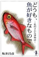 どうも、魚が好きなもので : 私的さかな博物誌 ＜新風舎文庫＞