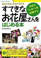 すてきなお花屋さんをはじめる本 : 憧れのお店、成功の手引き : お店の「ひみつ」を図解する ＜Visual guide book＞