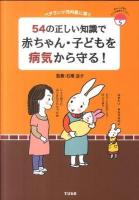 54の正しい知識で赤ちゃん・子どもを病気から守る! : ベテラン小児科医に聞く ＜あんしん子育てすこやか保育ライブラリー 5＞