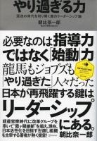 やり過ぎる力 : 混迷の時代を切り開く真のリーダーシップ論 ＜ディスカヴァー・レボリューションズ＞