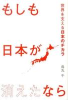 もしも日本が消えたなら : 世界を支える日本のチカラ
