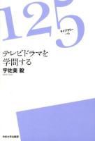 テレビドラマを学問する ＜125ライブラリー / 125ライブラリー出版編集委員会 編集 006＞