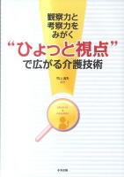 "ひょっと視点"で広がる介護技術 : 観察力と考察力をみがく