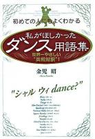 私がほしかったダンス用語集 : 初めての人にもよくわかる : 世界一やさしい"英和対訳"!