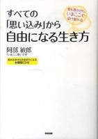 すべての「思い込み」から自由になる生き方 = HOW TO BREAK FREE FROM PRECONCEIVED NOTIONS : 愛も豊かさも、いまここで受け取れる