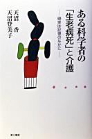 ある科学者の「生老病死」と介護 : 現実は記憶のなかに