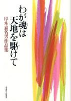 わが魂 (たま) は天地を駆けて : 岸本嘉名男作品集