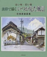 淡彩で描くいつか見た風景 : 古い村・旧い街 : 花城康雄画集