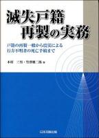 滅失戸籍再製の実務 : 戸籍の再製一般から震災による行方不明者の死亡手続まで