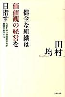 健全な組織は価値観の経営を目指す : 共感を呼ぶ情報発信力が顧客を創造する