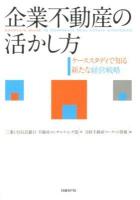 企業不動産の活かし方 = COMPLETE GUIDE TO CORPORATE REAL ESTATE STRATEGIES : ケーススタディで知る新たな経営戦略
