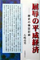 屈辱の平成経済 : 歴史の検証記録