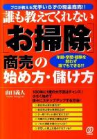 「お掃除」商売の始め方・儲け方 : 誰も教えてくれない : プロが教える元手いらずの現金商売!! : 年齢・学歴・経験を問わず誰でもできる!!!