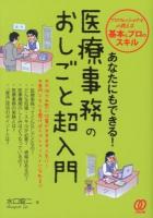 あなたにもできる!医療事務のおしごと超入門 : プロフェッショナルが教える基本とプロのスキル