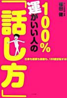 100%運がいい人の「話し方」 : 仕事も恋愛も家庭も、180度好転する!