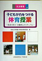 子どもが力をつける体育授業 : 筑波大附小・33事例とカリキュラム ＜筑波叢書 4＞