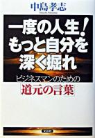 一度の人生!もっと自分を深く掘れ : ビジネスマンのための「道元の言葉」 ＜正法眼蔵＞