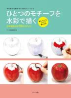 ひとつのモチーフを水彩で描く : 初心者から基本をふり返りたい人まで : 立体感を出す10のステップ : 美大メソッドをこっそり教えます!