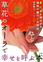 草花のオーラで幸せを呼ぶ本 : 家、心、体を浄化する植物の魔力と活用法