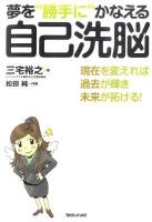 夢を"勝手に"かなえる自己洗脳 : 現在を変えれば過去が輝き未来が拓ける!