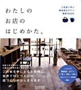 わたしのお店のはじめかた。 : 人気店に学ぶ雑貨店&カフェ開業book