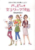 ハッピー★女子ワーク図鑑 : 自分の「好き」を仕事にしよう! : ケイコとマナブが選んだ65職種紹介!