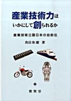 産業技術力はいかにして創られるか : 産業技術立国日本の自叙伝