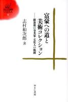 富豪への道と美術コレクション : 維新後の事業家・文化人の軌跡 ＜ゆまに学芸選書ULULA 4＞