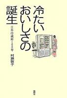 冷たいおいしさの誕生 : 日本冷蔵庫100年